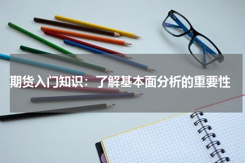  期货入门知识：了解基本面分析的重要性