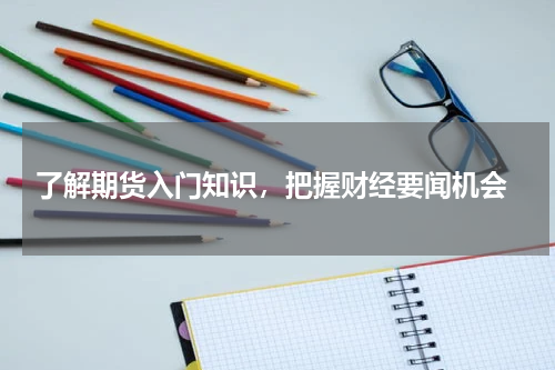  了解期货入门知识，把握财经要闻机会