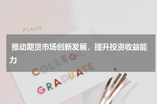  推动期货市场创新发展，提升投资收益能力