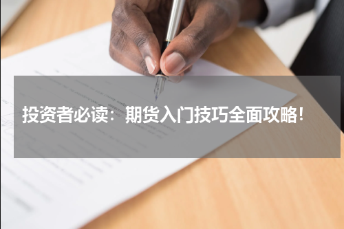  投资者必读：期货入门技巧全面攻略！