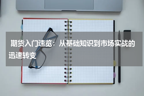  期货入门速览：从基础知识到市场实战的迅速转变