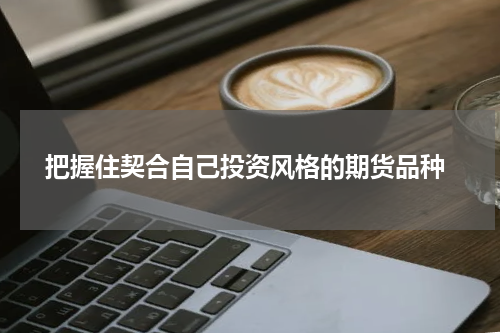  把握住契合自己投资风格的期货品种