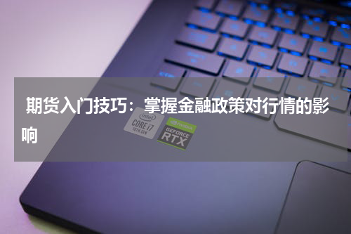  期货入门技巧：掌握金融政策对行情的影响