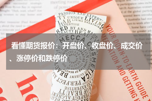  看懂期货报价：开盘价、收盘价、成交价、涨停价和跌停价