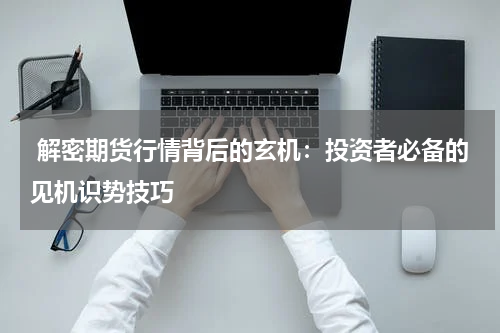 解密期货行情背后的玄机：投资者必备的见机识势技巧