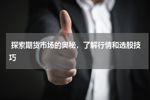  探索期货市场的奥秘，了解行情和选股技巧