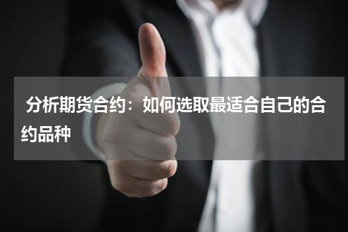  分析期货合约：如何选取最适合自己的合约品种