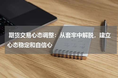  期货交易心态调整：从套牢中解脱，建立心态稳定和自信心
