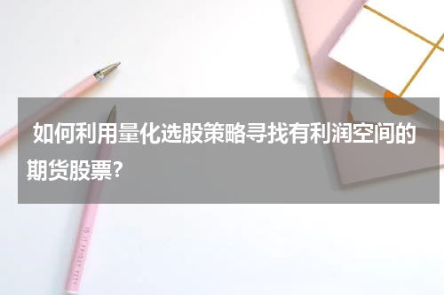  如何利用量化选股策略寻找有利润空间的期货股票？