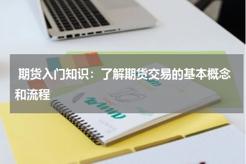  期货入门知识：了解期货交易的基本概念和流程