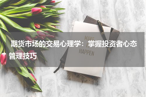  期货市场的交易心理学：掌握投资者心态管理技巧