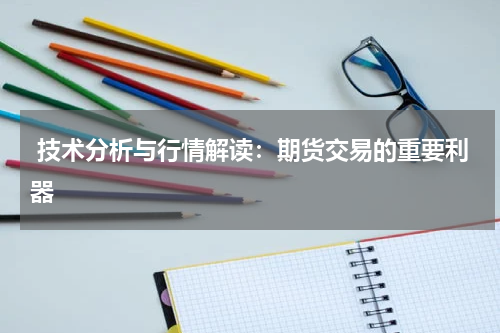  技术分析与行情解读：期货交易的重要利器