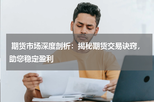  期货市场深度剖析：揭秘期货交易诀窍，助您稳定盈利