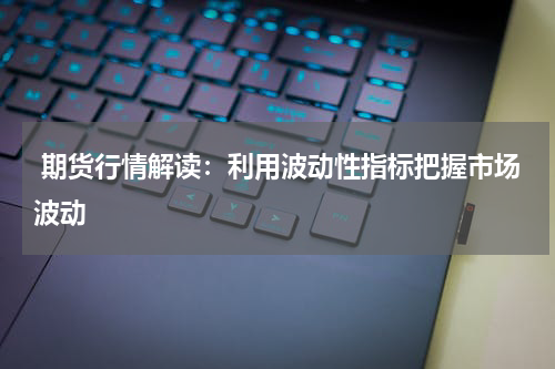  期货行情解读：利用波动性指标把握市场波动