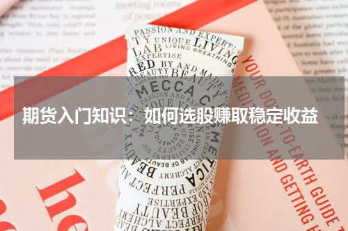  期货入门知识：如何选股赚取稳定收益