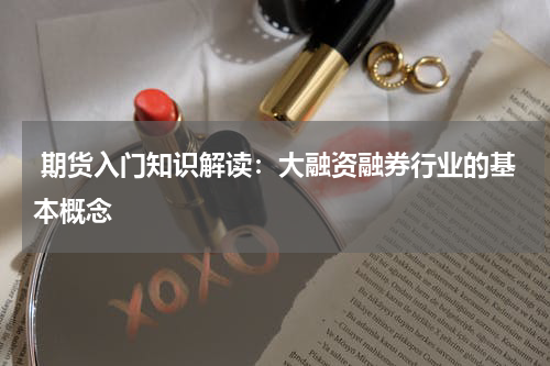  期货入门知识解读：大融资融券行业的基本概念
