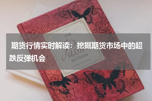  期货行情实时解读：挖掘期货市场中的超跌反弹机会