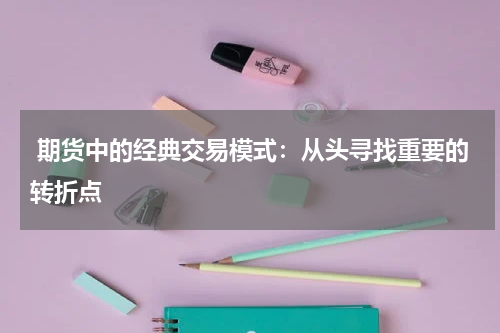  期货中的经典交易模式：从头寻找重要的转折点