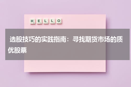  选股技巧的实践指南：寻找期货市场的质优股票