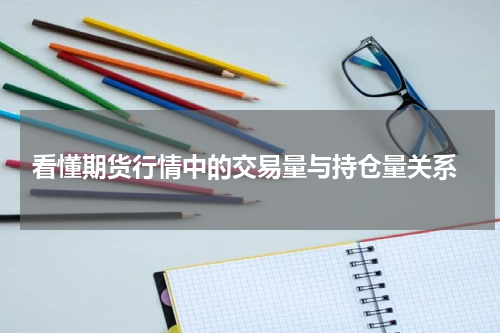  看懂期货行情中的交易量与持仓量关系