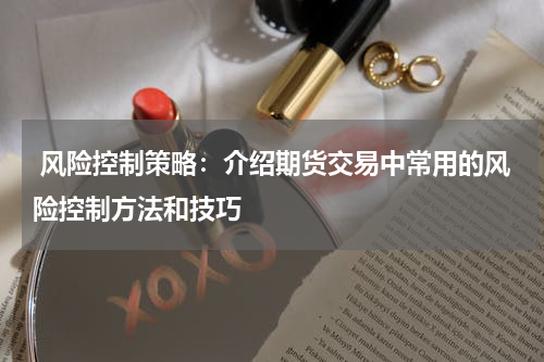  风险控制策略：介绍期货交易中常用的风险控制方法和技巧