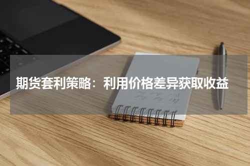  期货套利策略：利用价格差异获取收益