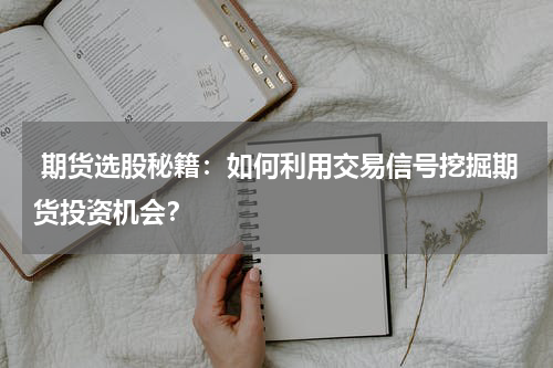  期货选股秘籍：如何利用交易信号挖掘期货投资机会？