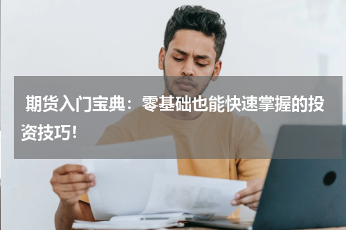  期货入门宝典：零基础也能快速掌握的投资技巧！