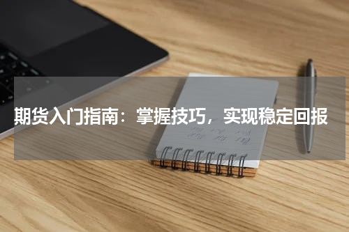  期货入门指南：掌握技巧，实现稳定回报