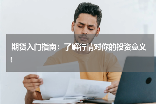  期货入门指南：了解行情对你的投资意义！