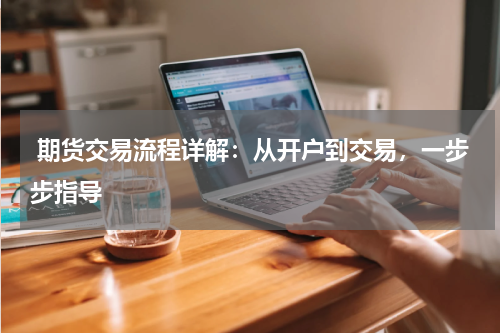  期货交易流程详解：从开户到交易，一步步指导