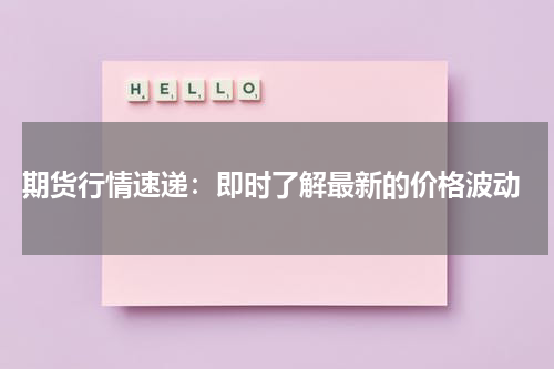  期货行情速递：即时了解最新的价格波动