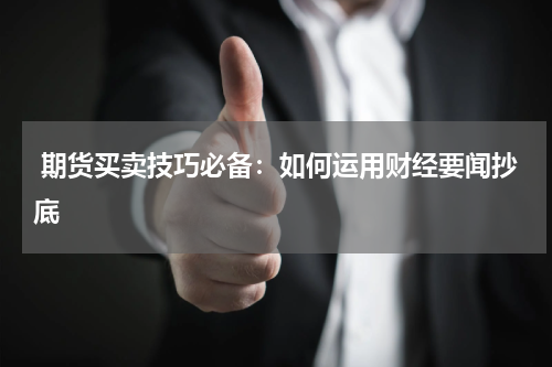  期货买卖技巧必备：如何运用财经要闻抄底