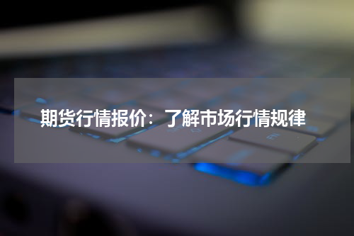  期货行情报价：了解市场行情规律
