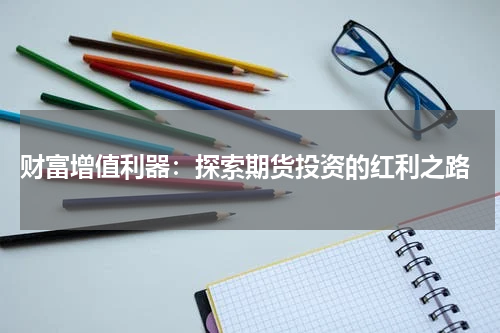  财富增值利器：探索期货投资的红利之路