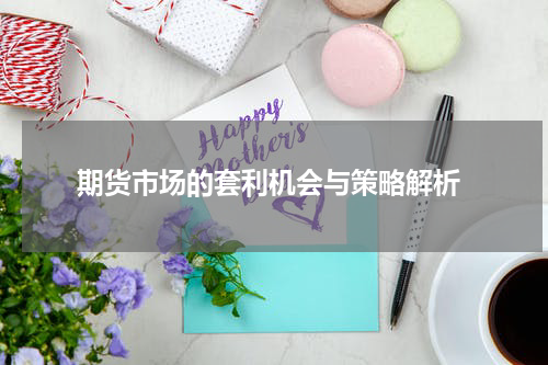  期货市场的套利机会与策略解析