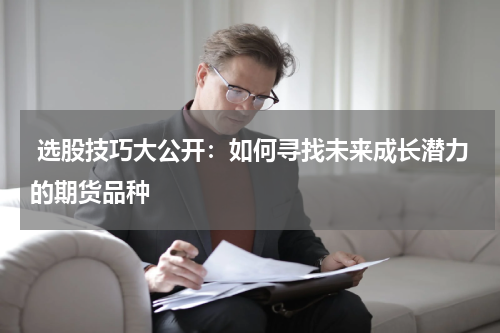  选股技巧大公开：如何寻找未来成长潜力的期货品种