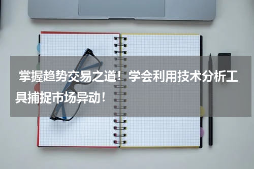  掌握趋势交易之道！学会利用技术分析工具捕捉市场异动！