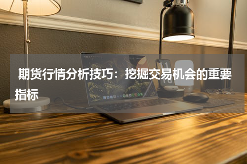  期货行情分析技巧：挖掘交易机会的重要指标