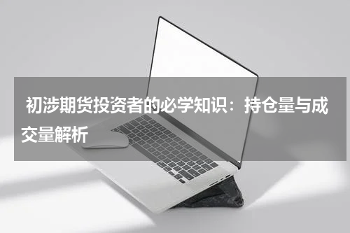  初涉期货投资者的必学知识：持仓量与成交量解析