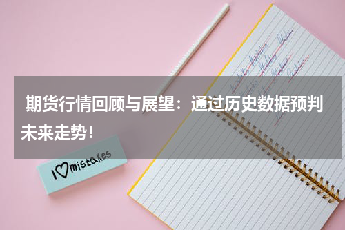  期货行情回顾与展望：通过历史数据预判未来走势！