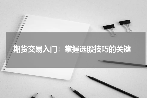  期货交易入门：掌握选股技巧的关键