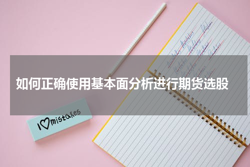  如何正确使用基本面分析进行期货选股