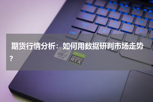  期货行情分析：如何用数据研判市场走势？