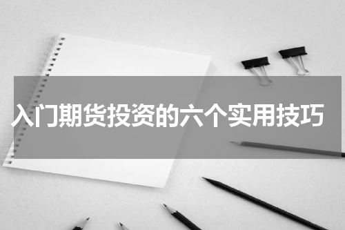  入门期货投资的六个实用技巧