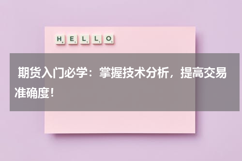  期货入门必学：掌握技术分析，提高交易准确度！