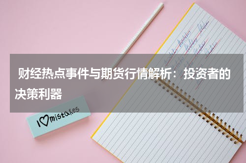  财经热点事件与期货行情解析：投资者的决策利器
