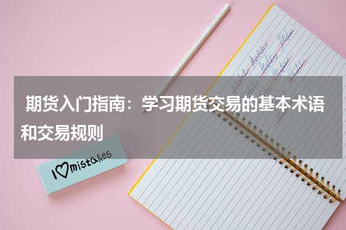  期货入门指南：学习期货交易的基本术语和交易规则