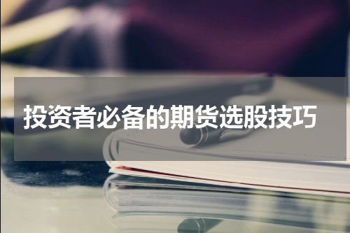  投资者必备的期货选股技巧