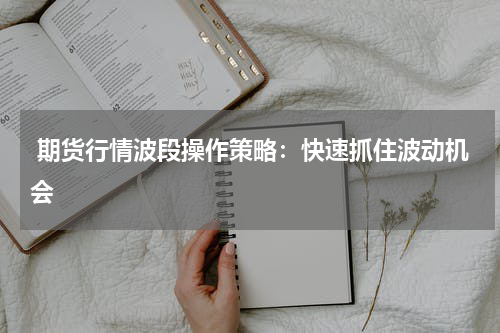  期货行情波段操作策略：快速抓住波动机会